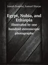 Egypt, Nubia, and Ethiopia. illustrated by one hundred stereoscopic photographs - Joseph Bonomi, Samuel Sharpe
