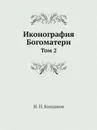 Иконография Богоматери. Том 2 - Н. П. Кондаков