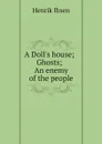 A Doll.s house; Ghosts; An enemy of the people - Henrik Ibsen