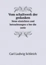 Vom schaltwerk der gedanken. Neue einsichten und betrachtungen uber die seele - C.L. Schleich