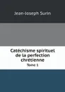 Catechisme spirituel de la perfection chretienne. Tome 1 - Jean-Joseph Surin