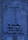 L.ile Bourbon. l.Ile de France - Madagascar. Recherches historiques - Honoré Lacaze