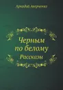 Черным по белому. Рассказы - Аркадий Аверченко