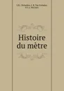 Histoire du metre - J.B. Delambre, J.H. van Swinden, P.F. Méchain