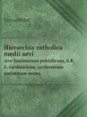 Hierarchia catholica medii aevi. sive Summorum pontificum, S.R.E. cardinalium, ecclesiarum antistitum series - Conrad Eubel