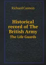 Historical record of The British Army. The Life Guards - Cannon Richard