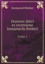 Oratores Attici Ex recensione Immanuelis Bekkeri. Tomus 1 - Immanuel Bekker