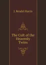 The Cult of the Heavenly Twins - J. Rendel Harris