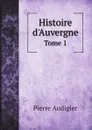 Histoire d'Auvergne. Tome 1 - Pierre Audigier