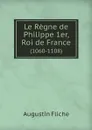 Le Regne de Philippe 1er, Roi de France. (1060-1108) - Augustin Fliche