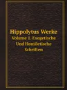 Hippolytus Werke. Volume 1, Exegetisch und homiletische schriften - Antipope Hippolytus