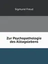 Zur Psychopathologie des Alltagslebens - Sigmund Freud