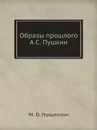 Образы прошлого А.С. Пушкин - М. О. Гершензон