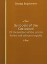 Synopsis of the Cactaceae. Of the territory of the United States and adjacent regions - George Engelmann