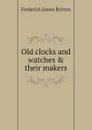 Old clocks and watches & their makers - Frederick James Britten