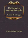 Dictionnaire touareg-francais. dialecte de l'Ahaggar - Le Père Charles de Foucauld