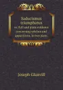 Saducismus triumphatus. or, Full and plain evidence concerning witches and apparitions. In two parts. - Joseph Glanvill