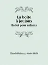 La boite a joujoux. Ballet pour enfants - Claude Debussy, André Hellé