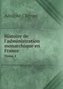 Histoire de l'administration monarchique en France. Tome 1 - Adolphe Chéruel