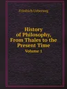 History of Philosophy, From Thales to the Present Time. Volume 1 - Friedrich Ueberweg