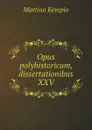 Opus polyhistoricum, dissertationibus XXV - Martino Kempio