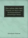 Die Lehre des heil. Thomas von Aquin uber die Willensfreiheit vernufstigen Wesen - Gundisalv Feldner