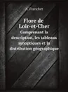 Flore de Loir-et-Cher. Сomprenant la description, les tableaux synoptiques et la distribution geographique - A. Franchet