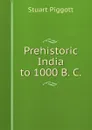 Prehistoric India to 1000 B. C - Stuart Piggott