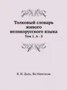 Толковый словарь живого великорусского языка. Том 1. А - З - В. И. Даль, Ян Ниесисав