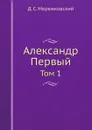 Александр Первый. Том 1 - Д. С. Мережковский