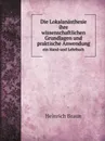 Die Lokalanasthesie ihre wissenschaftlichen Grundlagen und praktische Anwendung. ein Hand-und Lehrbuch - Heinrich Braun