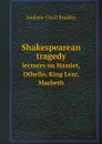 Shakespearean tragedy. lectures on Hamlet, Othello, King Lear, Macbeth - Andrew Cecil Bradley