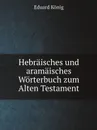 Hebraisches und aramaisches Worterbuch zum Alten Testament - Eduard König