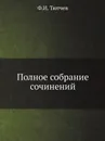 Полное собрание сочинений - Ф.И. Тютчев