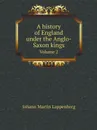 A history of England under the Anglo-Saxon kings. Volume 2 - Johann Martin Lappenberg