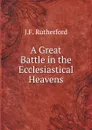 A Great Battle in the Ecclesiastical Heavens - J.F. Rutherford