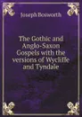 The Gothic and Anglo-Saxon Gospels with the versions of Wycliffe and Tyndale - Joseph Bosworth
