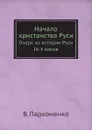 Начало христанства Руси. Очерк из истории Руси IX-X веков - В. Пархоменко