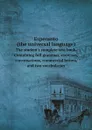 Esperanto (the universal language). The student's complete text book. Containing full grammar, exercises, conversations, commercial letters, and two vocabularies - John Charles O'Connor