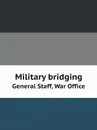 Military bridging. General Staff, War Office - Great Britain. War Office