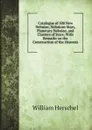 Catalogue of 500 New Nebulae, Nebulous Stars, Planetary Nebulae, and Clusters of Stars; With Remarks on the Construction of the Heavens - William Herschel