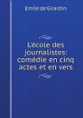 L'ecole des journalistes: comedie en cinq actes et en vers - Emile de Girardin