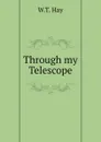 Through my Telescope - W.T. Hay