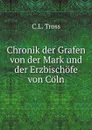 Chronik der Grafen von der Mark und der Erzbischofe von Coln - C.L. Tross