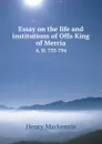 Essay on the life and institutions of Offa, King of Mercia. A. D. 755-794 - Henry Mackenzie
