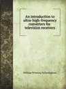 An introduction to ultra-high-frequency converters for television receivers. - W.W. Vallandigham