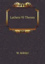 Luthers 95 Thesen - W. Köhler