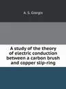 A study of the theory of electric conduction between a carbon brush and copper slip-ring - A.S. Giorgis