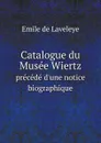 Catalogue du Musee Wiertz. precede d'une notice biographique - Emile de Laveleye