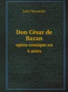 Don Cesar de Bazan. opera comique en 4 actes - Jules Massenet